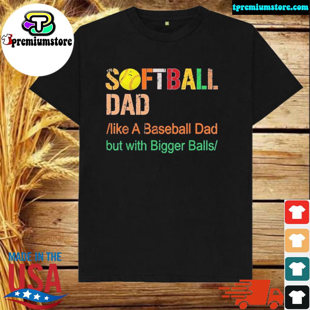 Softball Dad Like A Baseball Dad But With Bigger Balls Vintage 2021 Shirt Hoodie Sweater Long Sleeve And Tank Top