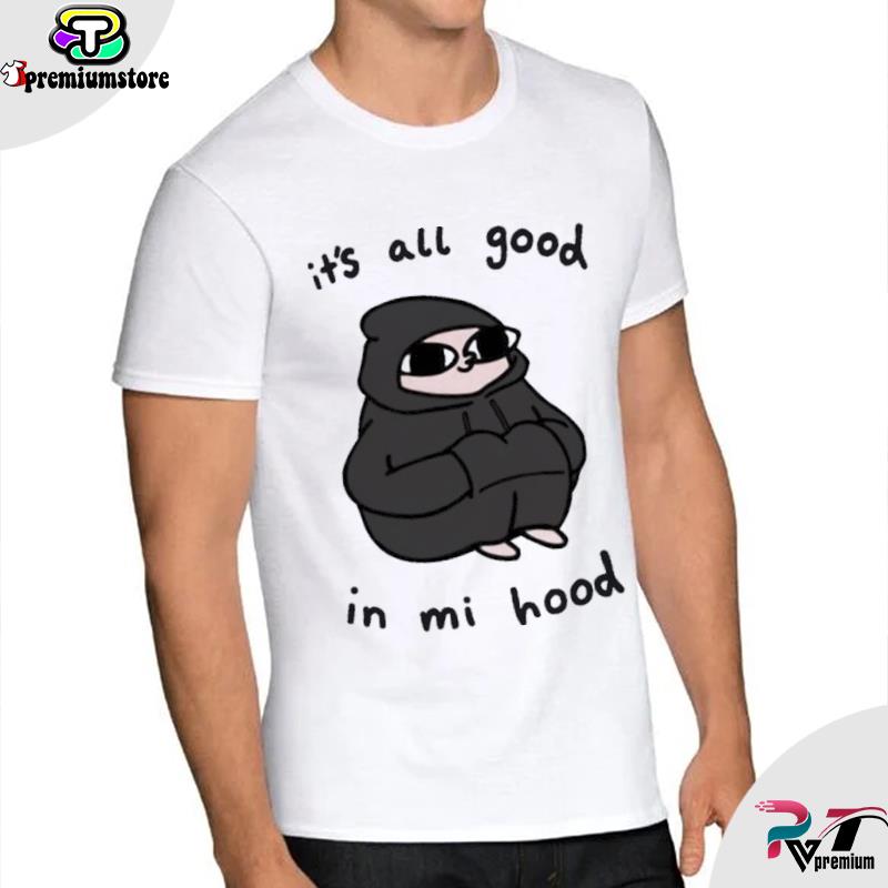 Official It S All Good In Mi Hood Shirt Hoodie Sweater Long Sleeve And Tank Top