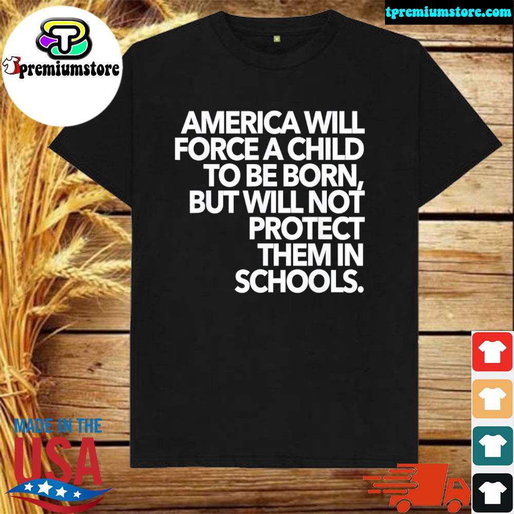 America will force a child to be born but will not protect shirt