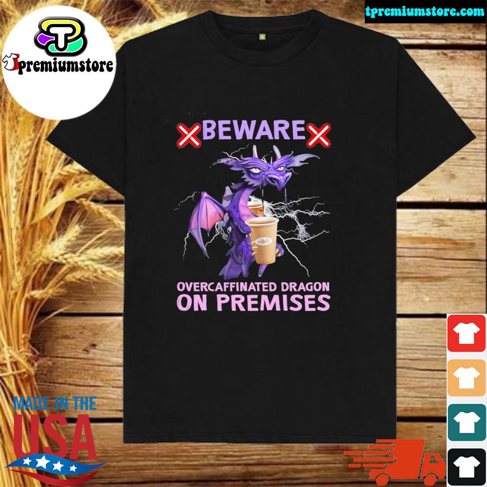 Dragon beware over caffeinated dragon on premises shirt