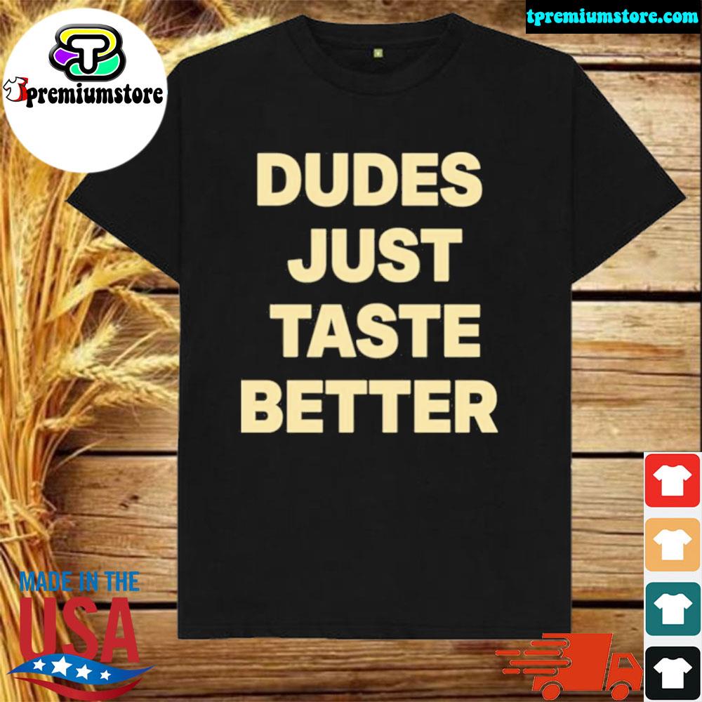 Dudes just taste better shirt