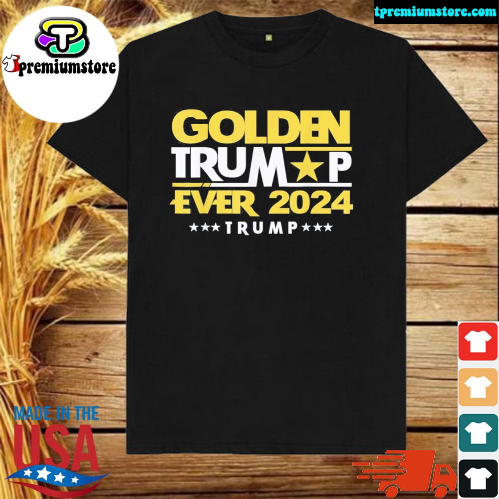 Golden Trump ever 2024 golden Trump shirt