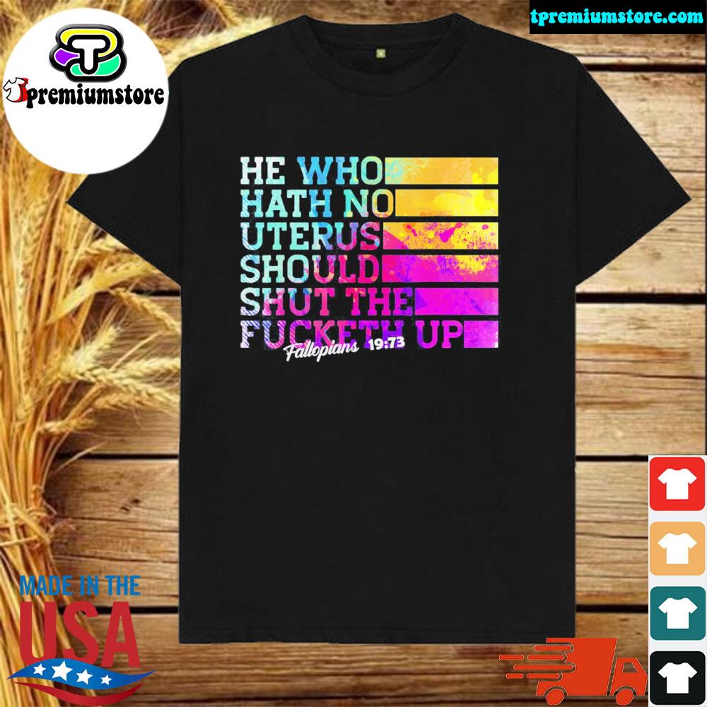 He who hath no uterus shall shut the fcketh up 2022 shirt