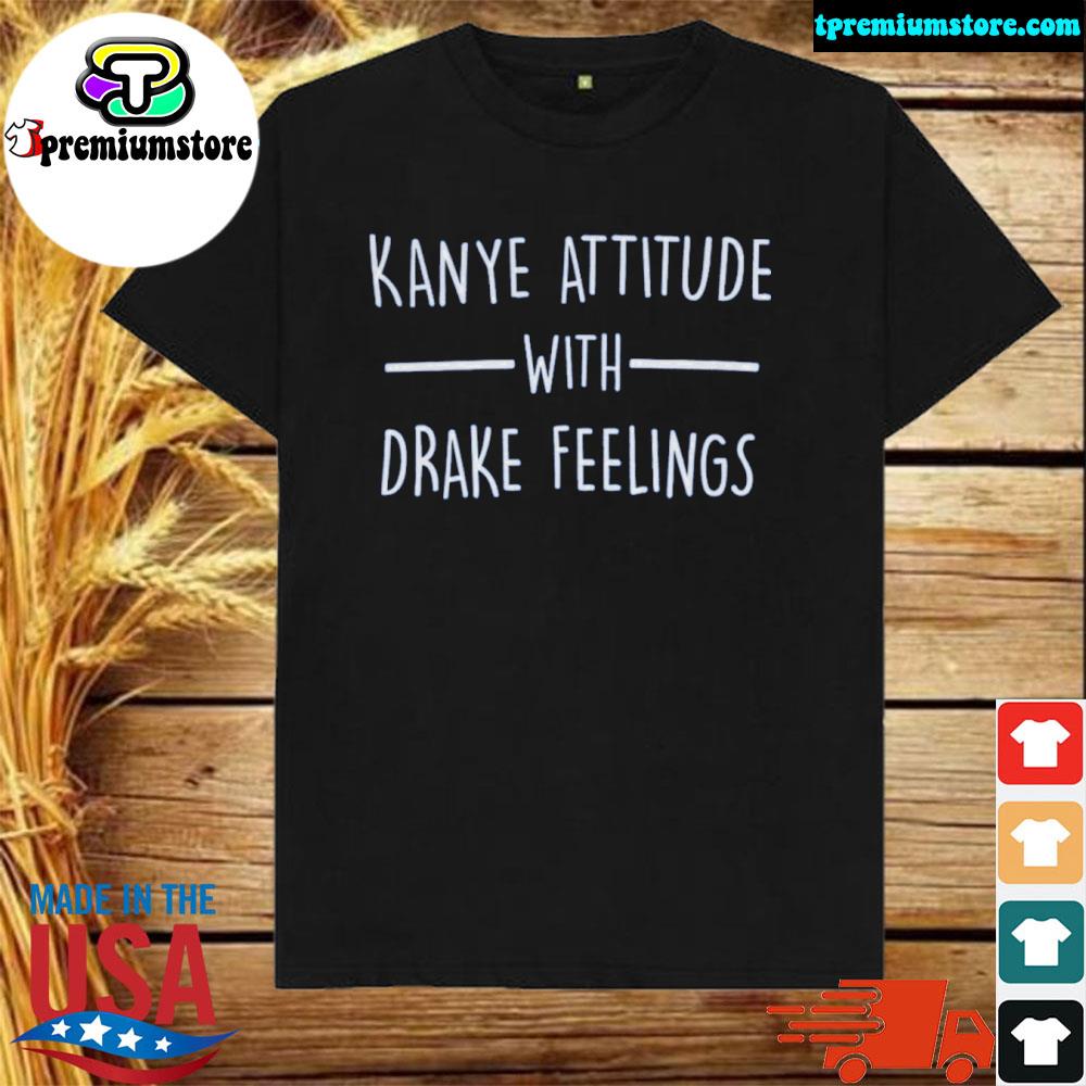Official 2022 Kanye Attitude With Drake Feelings Shirt