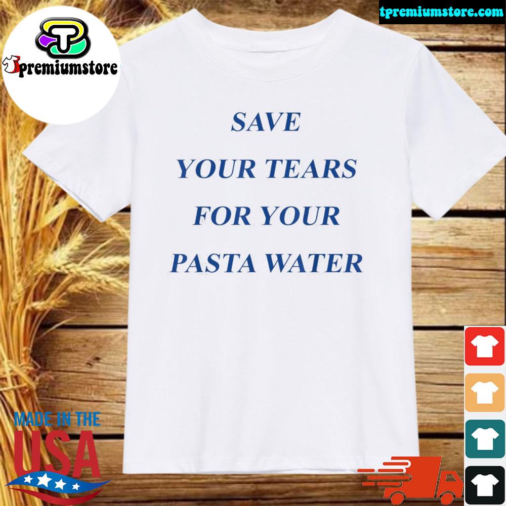 Official 2022 Save your tears for your pasta water shirt