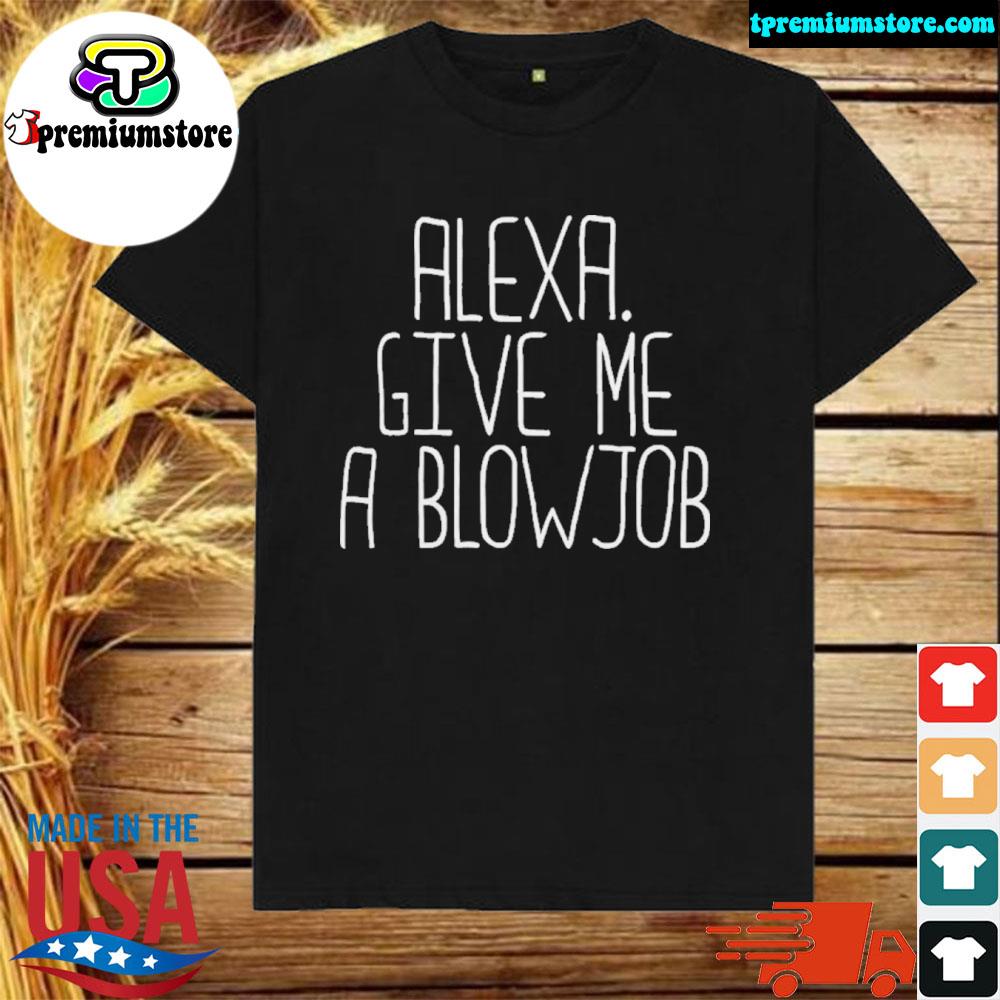 Official alexa Give Me A Blowjob New Shirt