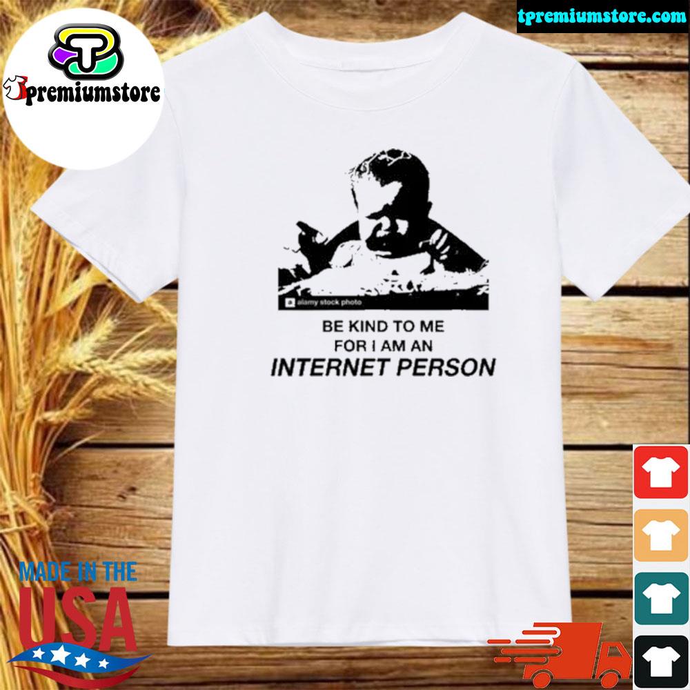 Official be kind to me for I am an internet person shirt