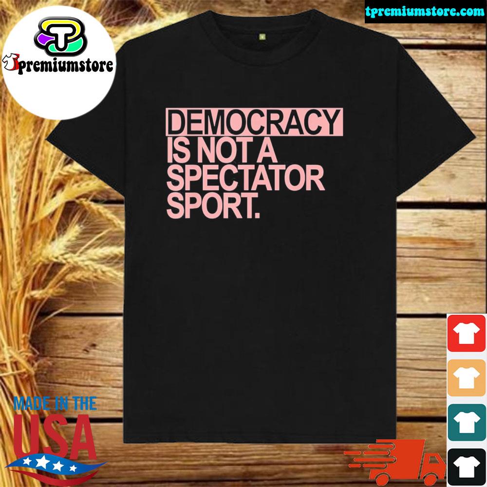 Official democracy is not a spectator sport shirt