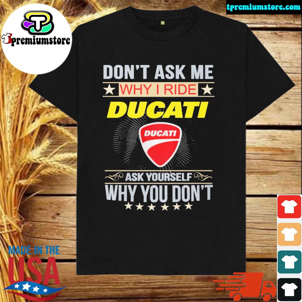 Official don't ask me why I ride ducatI ask yourself why you don't shirt