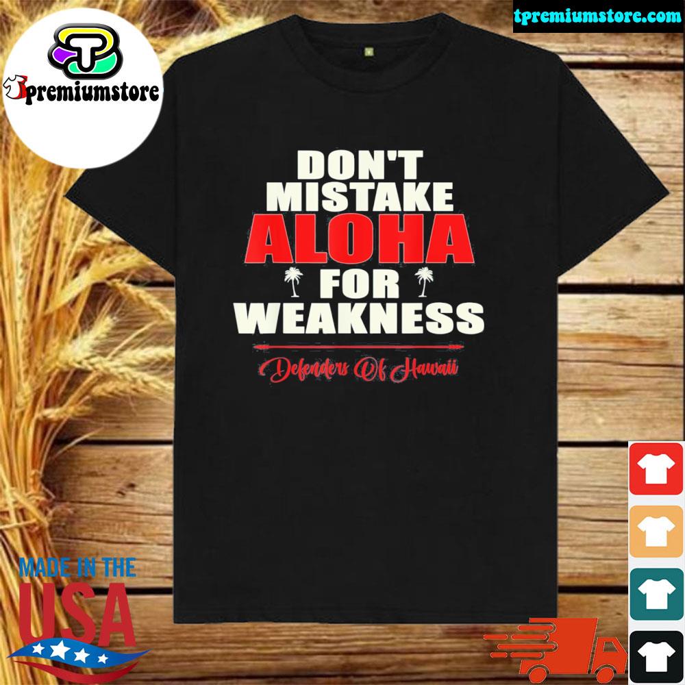 Official don't mistake aloha for weakness defenders of hawaiI shirt