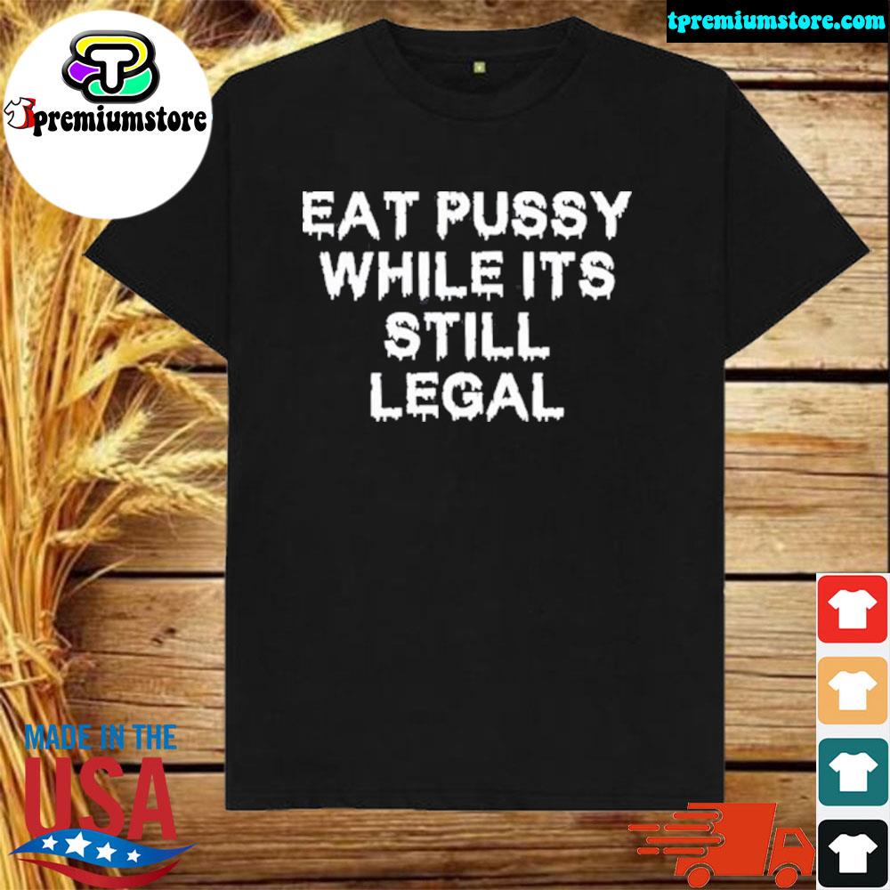 Official eat pussy while it's still legal shirt