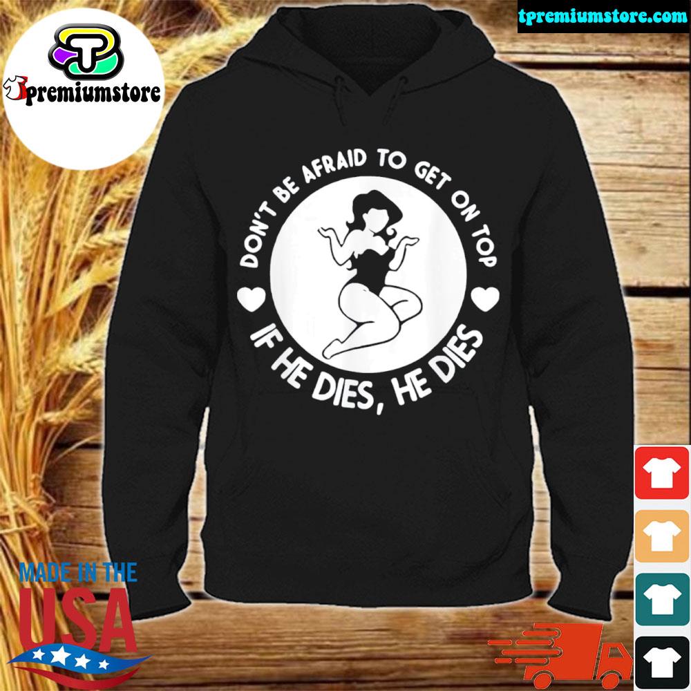 Official hey big girl don't be afraid to get on top if he dies s hodie-black