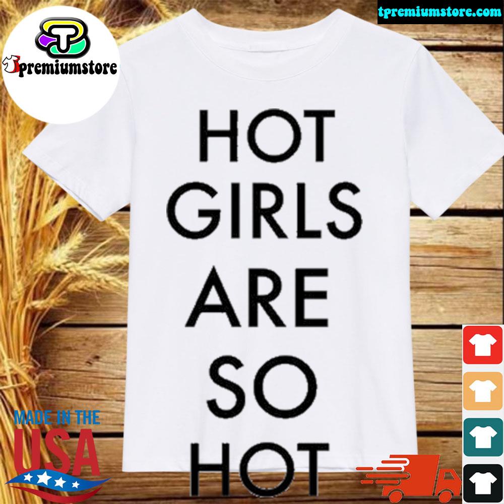 Official hot girls are so hot hot girls are so hot shirt