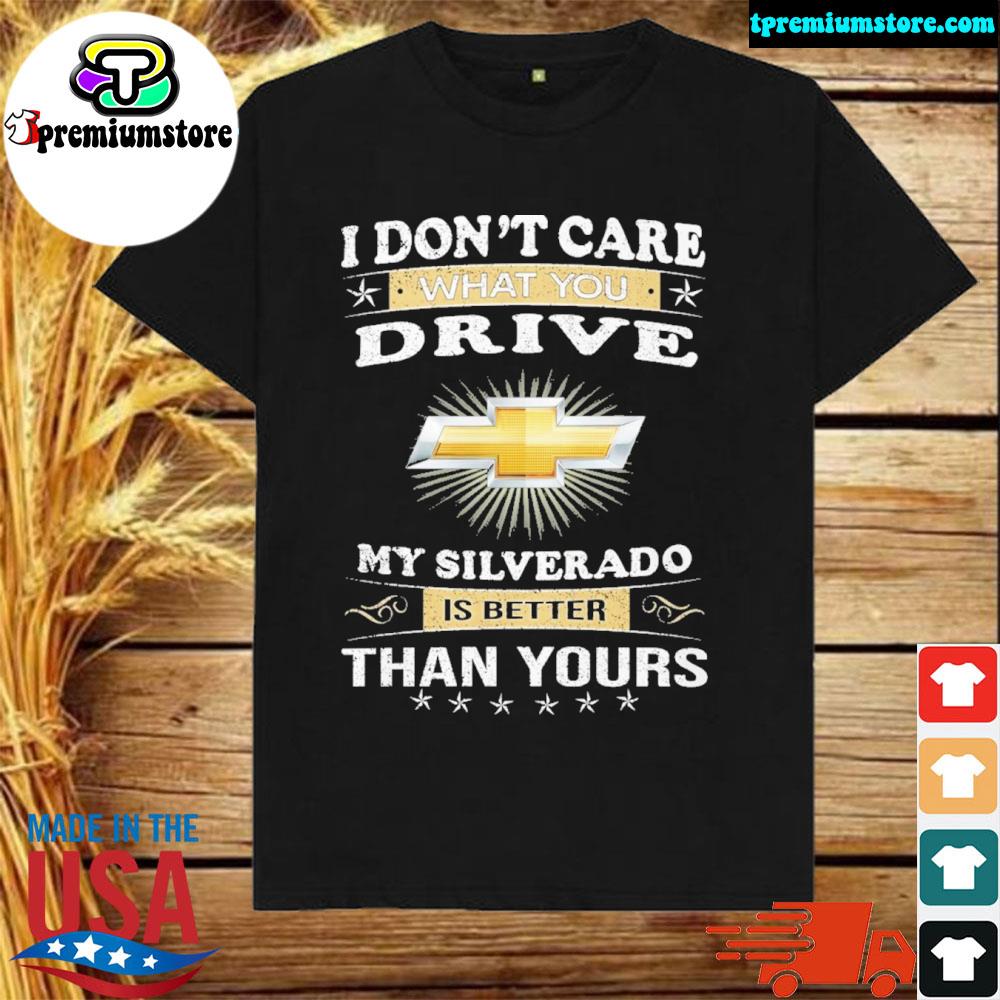 Official i don't care what you drive my is better than yours chevrolet silverado shirt