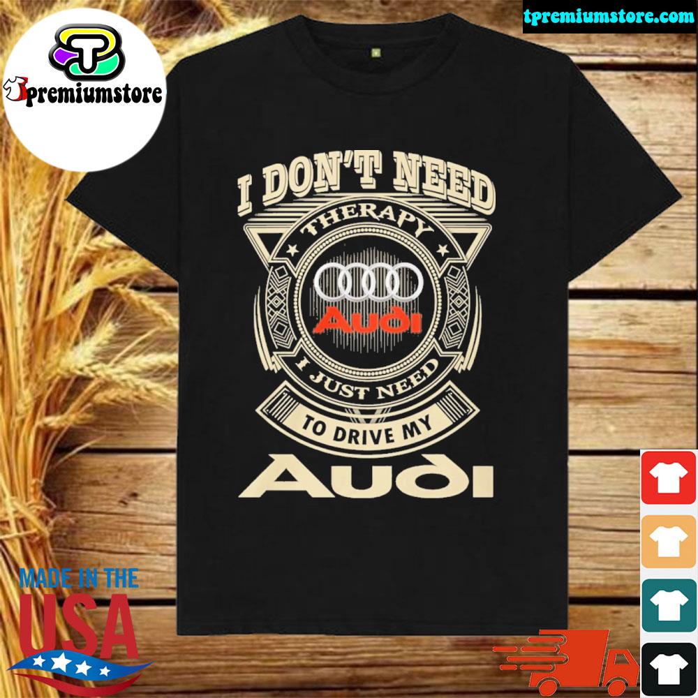 Official i don't need therapy I just need to drive my audI logo shirt