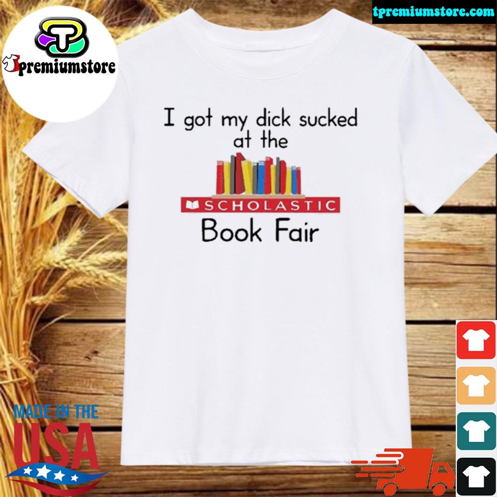 Official i got my dick sucked at the scholastic book fair shirt