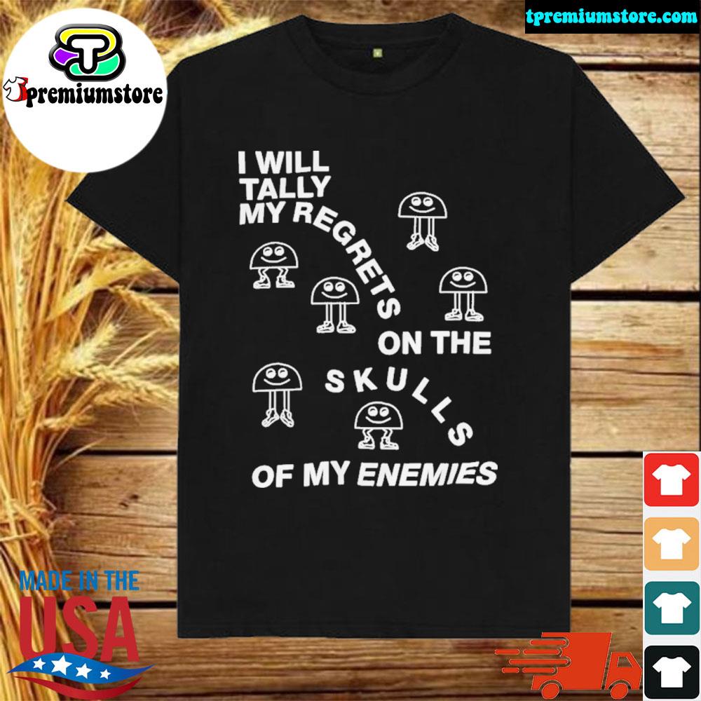 Official i will tally my regrets on the skulls of my enemies shirt