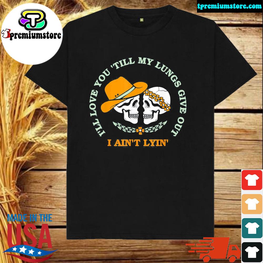 Official i'll love you ‘till my lungs give out a ain't lyin' shirt