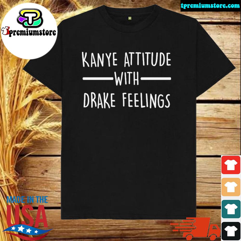 Official kanye Attitude With Drake Feelings Shirt