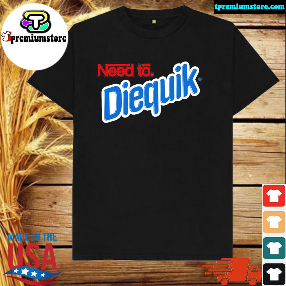 Official need to diequik shirt