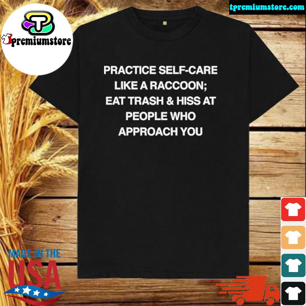 Official practice Self-Care Like A Raccoon Eat Trash And Hiss At People Who Approach You T-Shirt