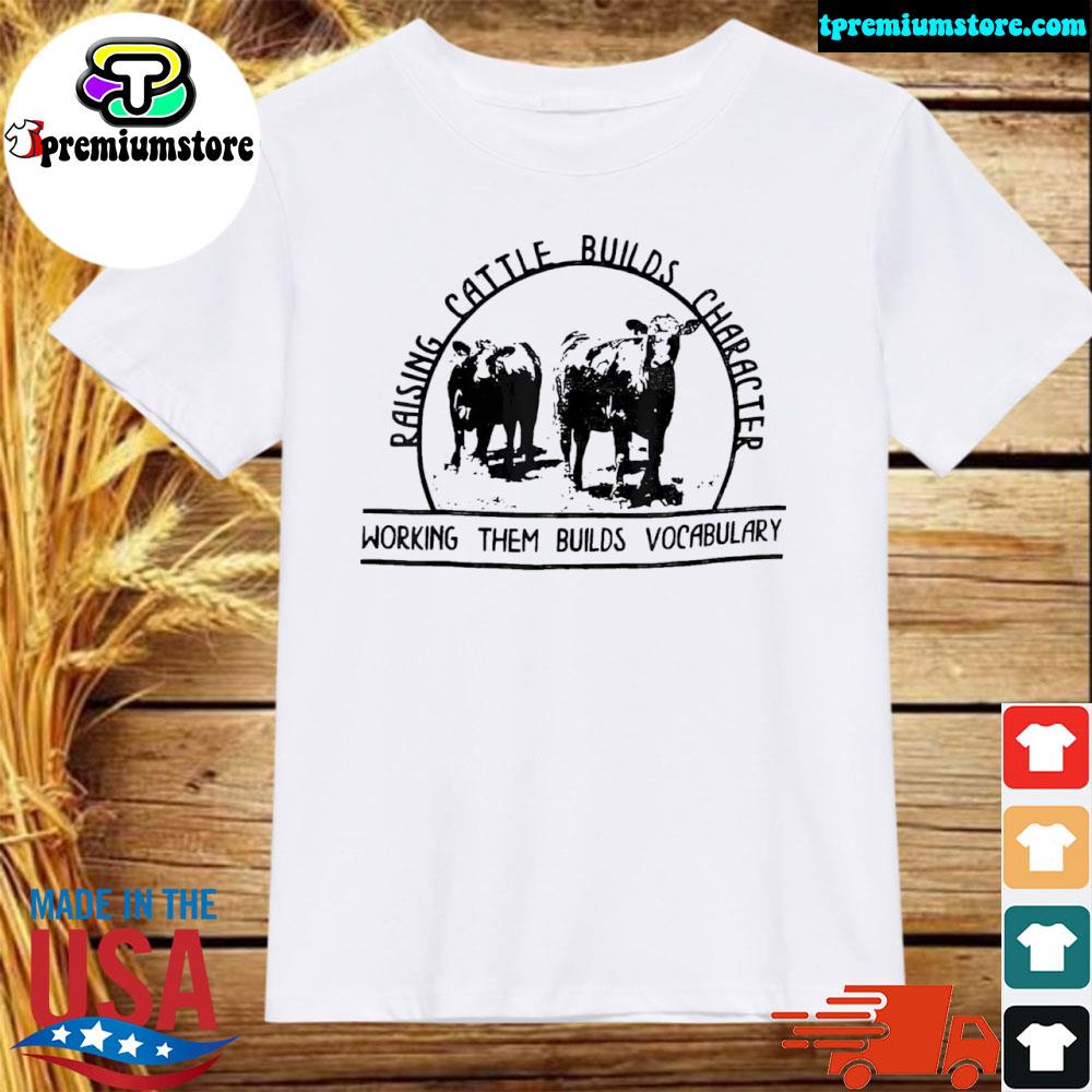 Official raising cattle builds character working them builds shirt