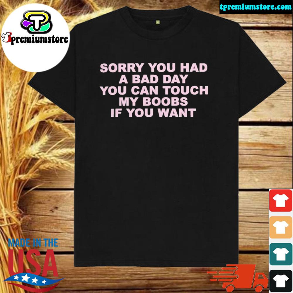Official sorry you had a bad day you can touch my boobs if you want shirt