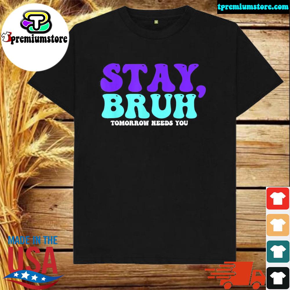 Official stay suicide awareness tomorrow needs you bruh prevention shirt