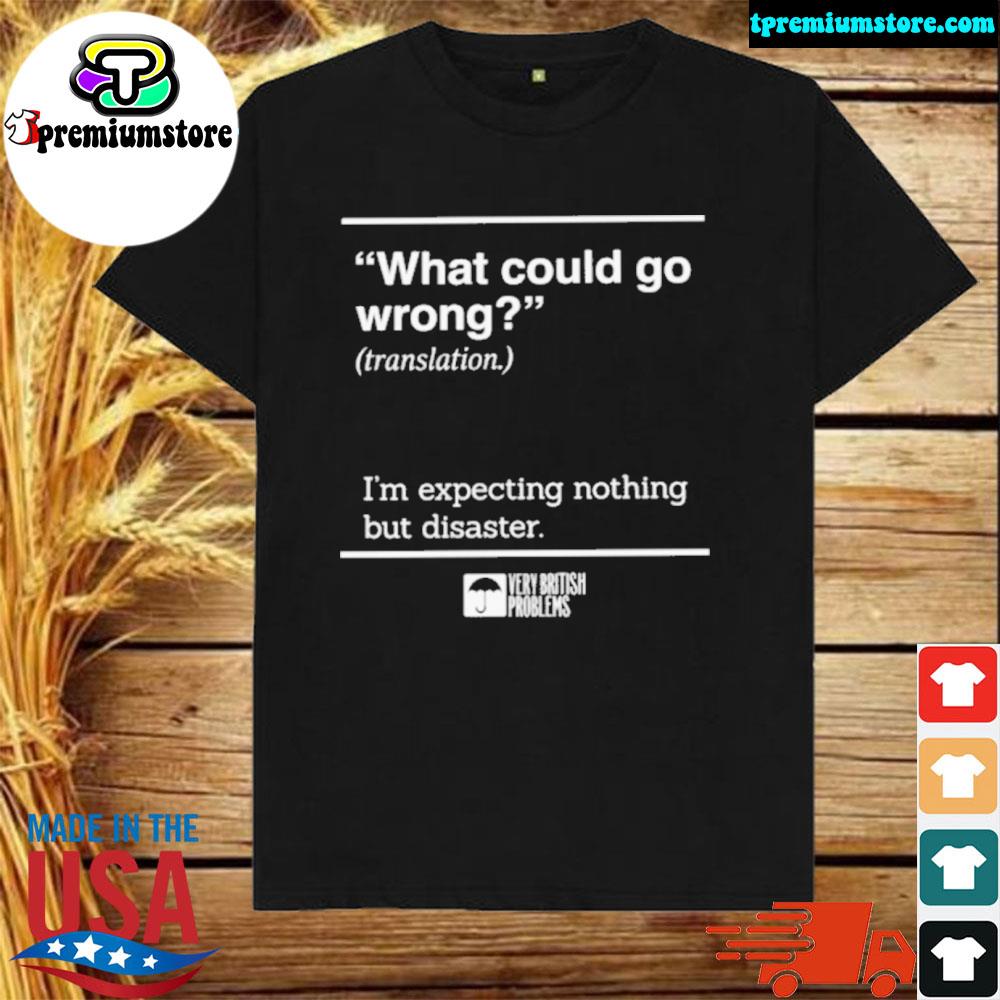 Official what could go wrong translation I'm expecting nothing but disaster shirt