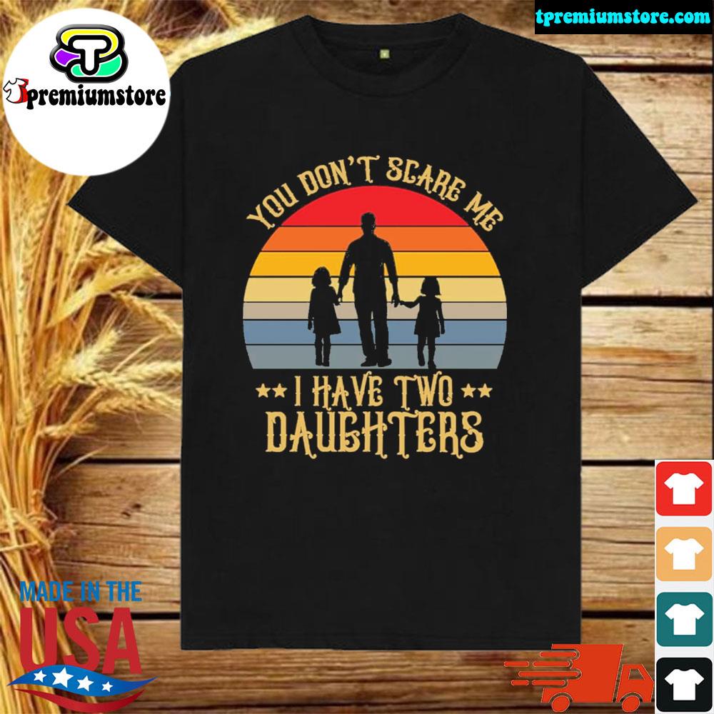 Official you don't scare me I have two daughters shirt