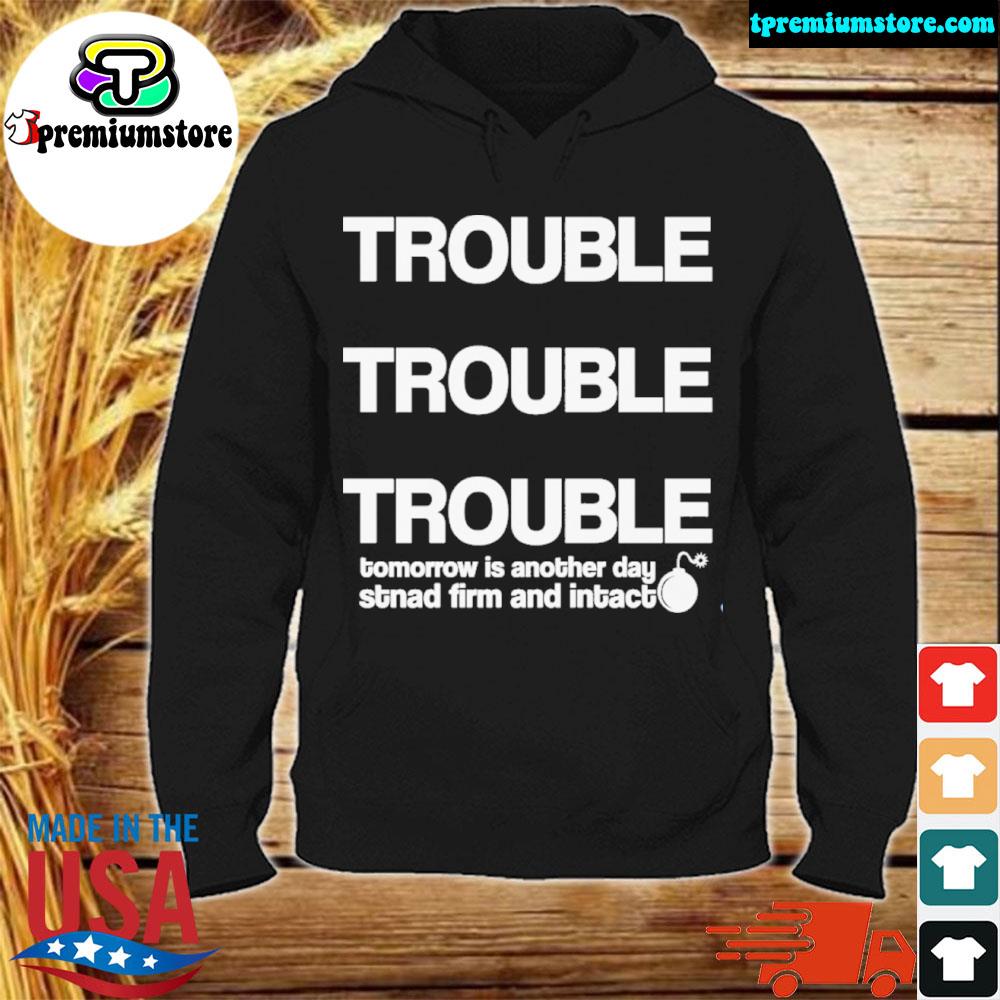 Trouble trouble trouble tomorrow is another day stnad firm and intact s hodie-black