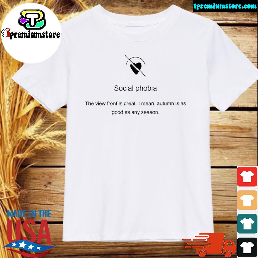 Official 2022 Social phobia the view fronf is great I mean autumn is as good es any seaeon shirt