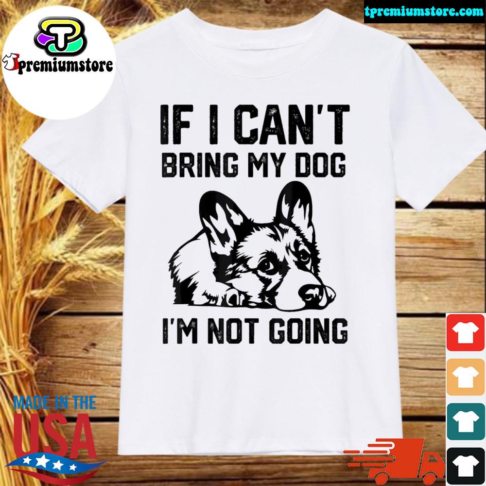 Official corgi dog If I Can’t Bring My Dog I’m Not Going Tee Shirt