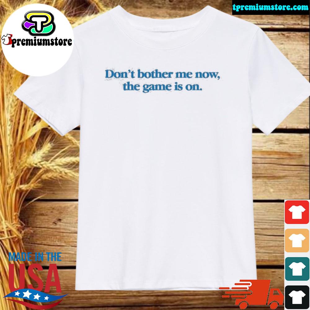 Official don't bother me now the game is on shirt