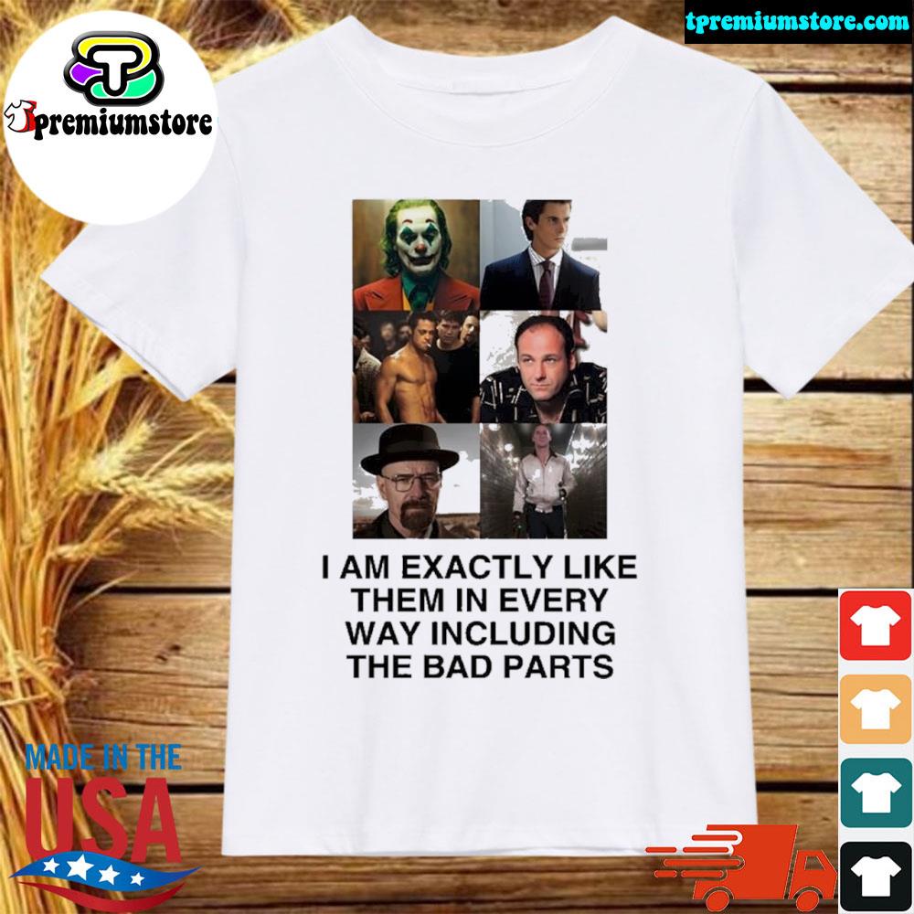 Official i am exactly like them in every way including the bad parts shirt