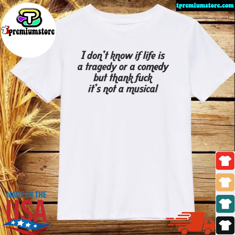 Official i don't know if life is a tragedy or a comedy but thank fuck it's not a musical 2022 shirt