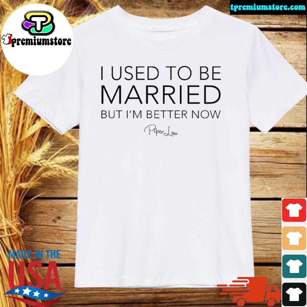 Official i used to be married but I'm better now piper lou zip up shirt