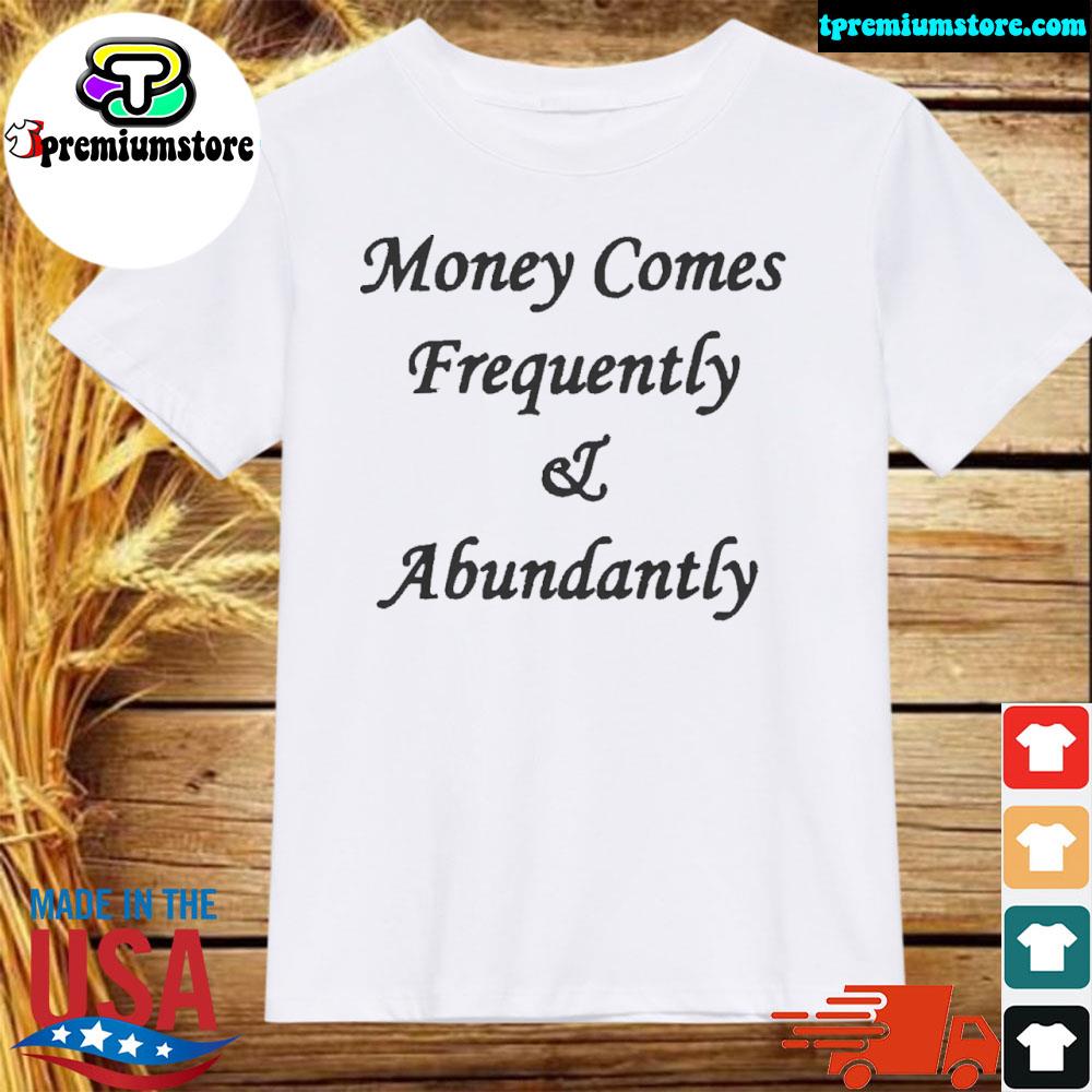 Official money comes frequently and abundantly shirt