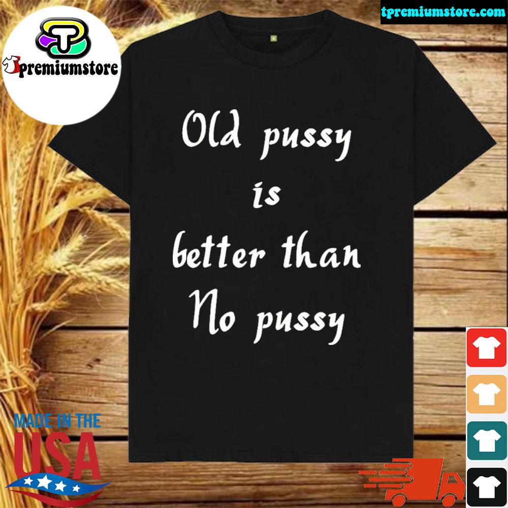 Official old pussy is better than no pussy shirt