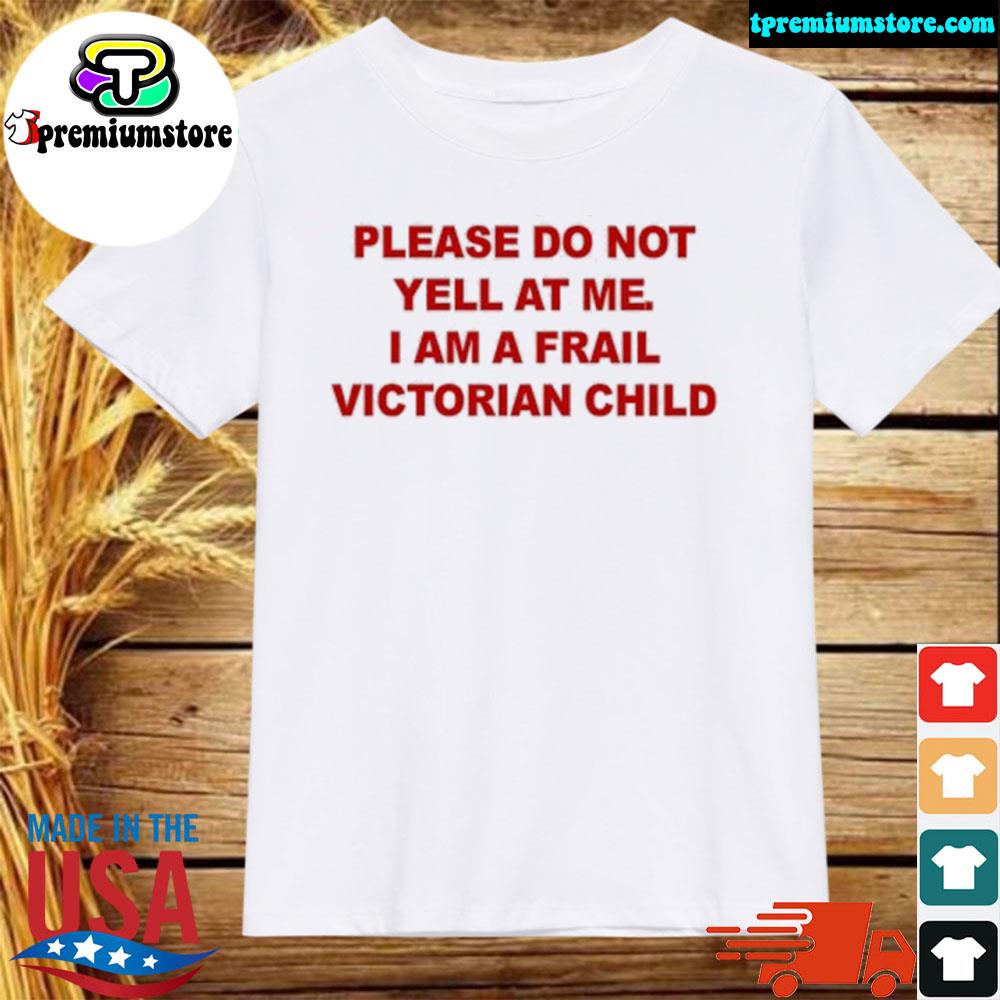 Official please Do Not Yell At Me I Am A Frail Victorian Child T-Shirt
