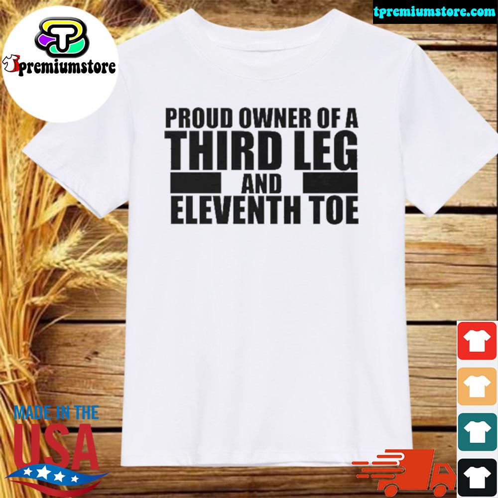 Official proud owner of a third leg and eleventh toe shirt