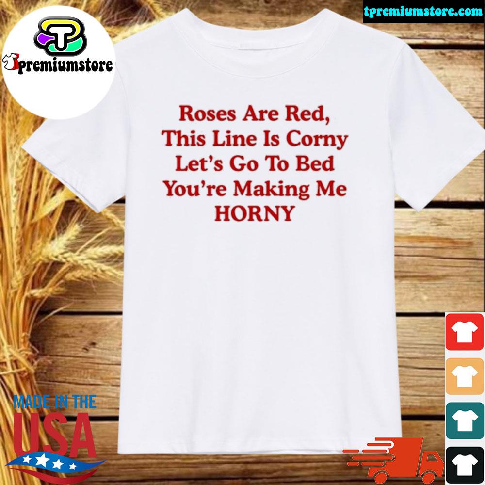 Official roses Are Red This Line Is Corny Let’s Go To Bed You’re Making Me Horny T-Shirt