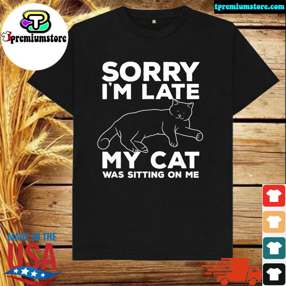 Official sorry I’m Late My Cat Was Sitting On Me T-Shirt