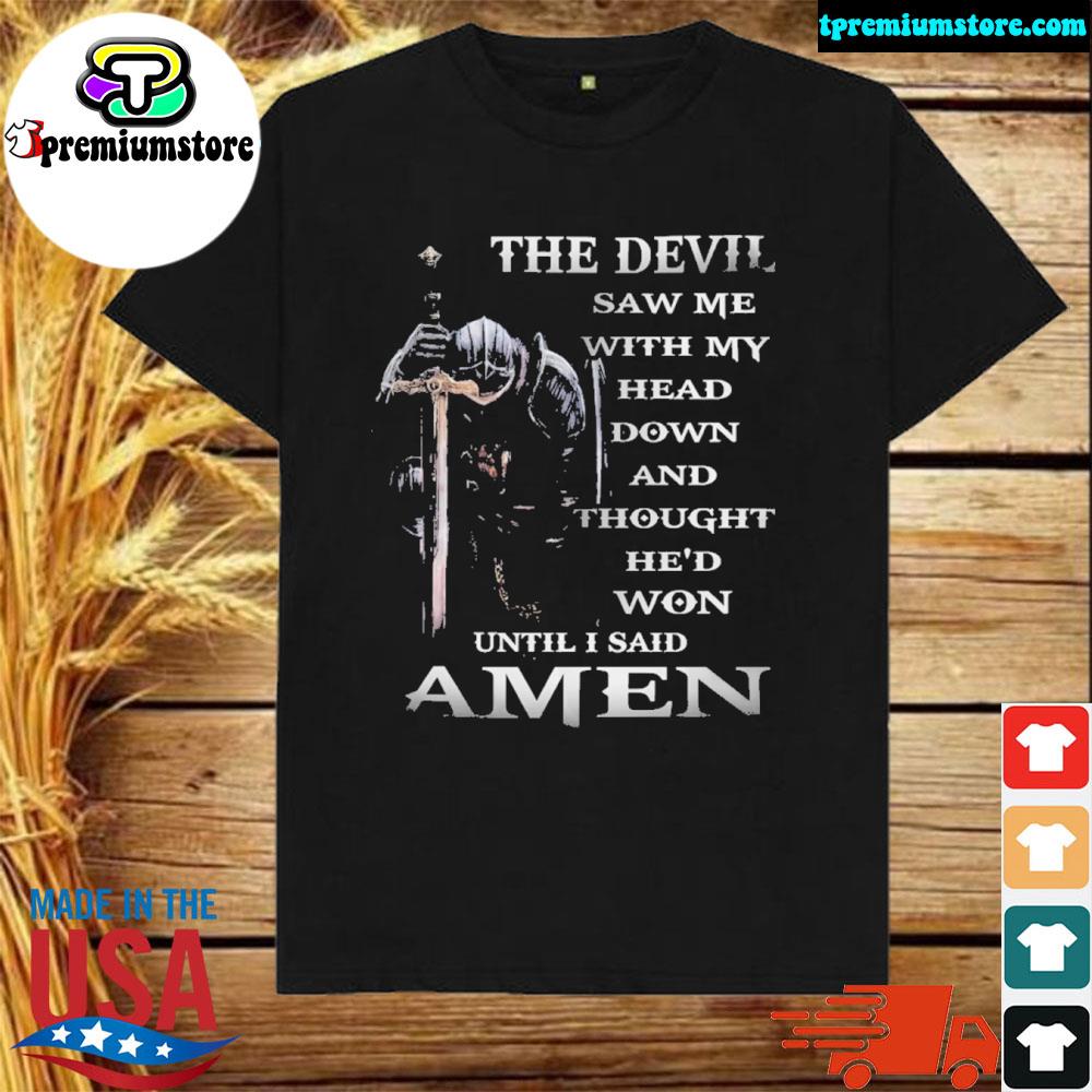 Official the devil saw me with my head down and though he'd won until I said amen shirt