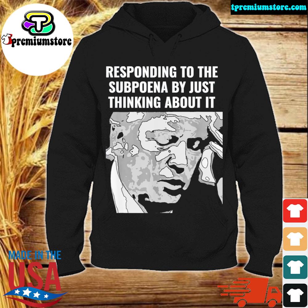 Official trump Subpoena Responding By Just thinking About It T-Shirt hodie-black