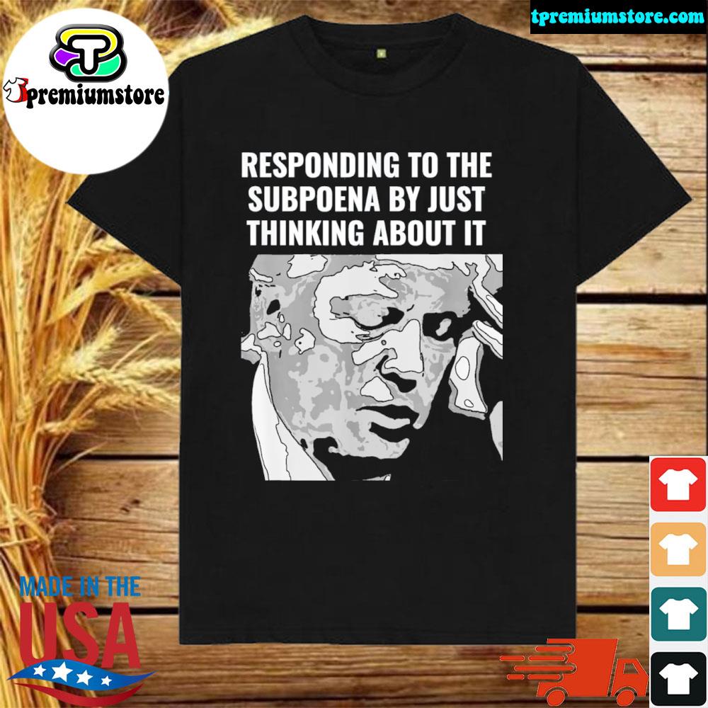 Official trump Subpoena Responding By Just thinking About It T-Shirt