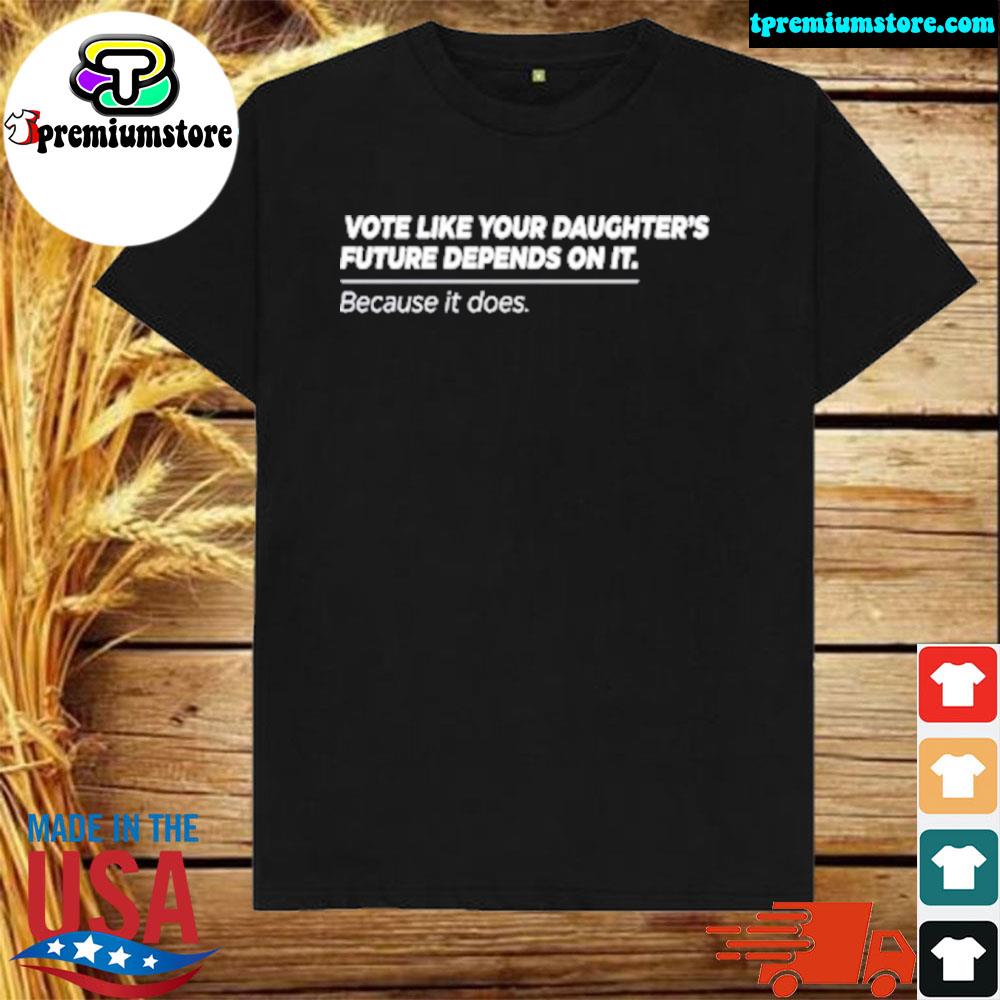 Official vote like your daughter's future depends on it because it does shirt