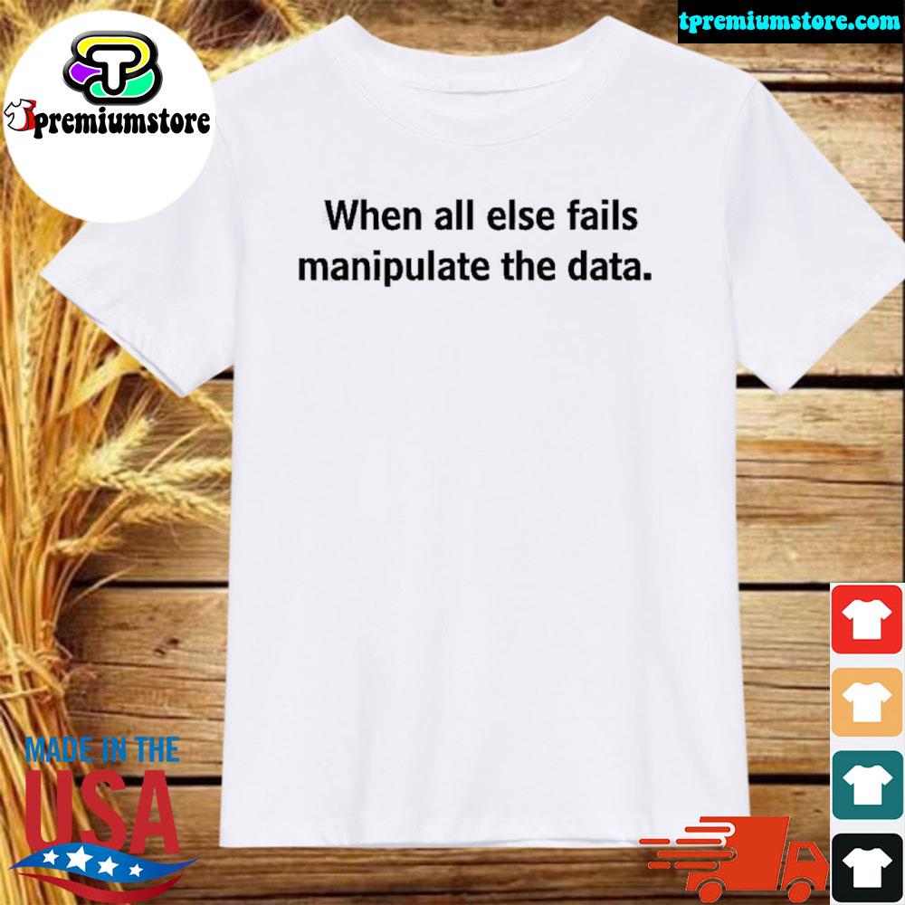 Official when all else fails manipulate the data shirt
