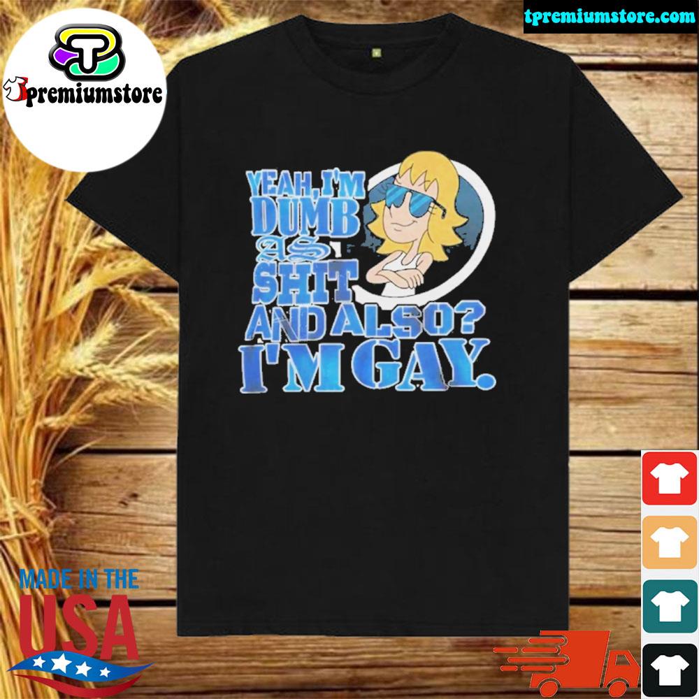 Official yeah I'm dumb as shit and also I'm gay dumb shirt