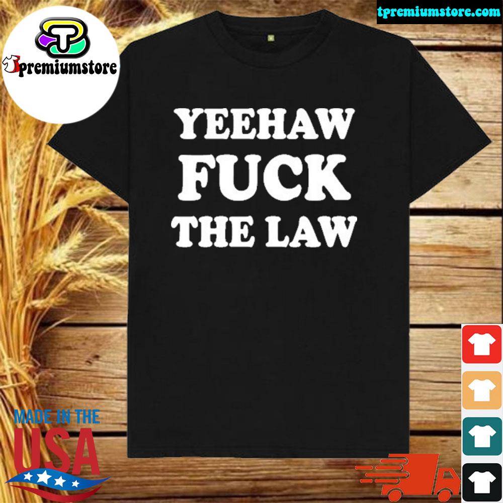 Official yeehaw Fuck The Law T-Shirt